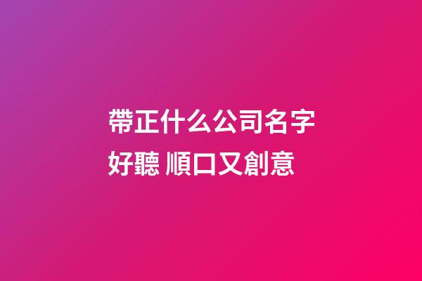 帶正什么公司名字好聽 順口又創意-第1張-公司起名-玄機派